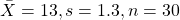 \[\bar{X} = 13, s = 1.3, n = 30\]