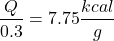 \begin{align*} \frac{Q}{0.3} = 7.75 \frac{kcal}{g} \end{align*}