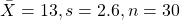 \[\bar{X}  = 13, s = 2.6, n = 30\]